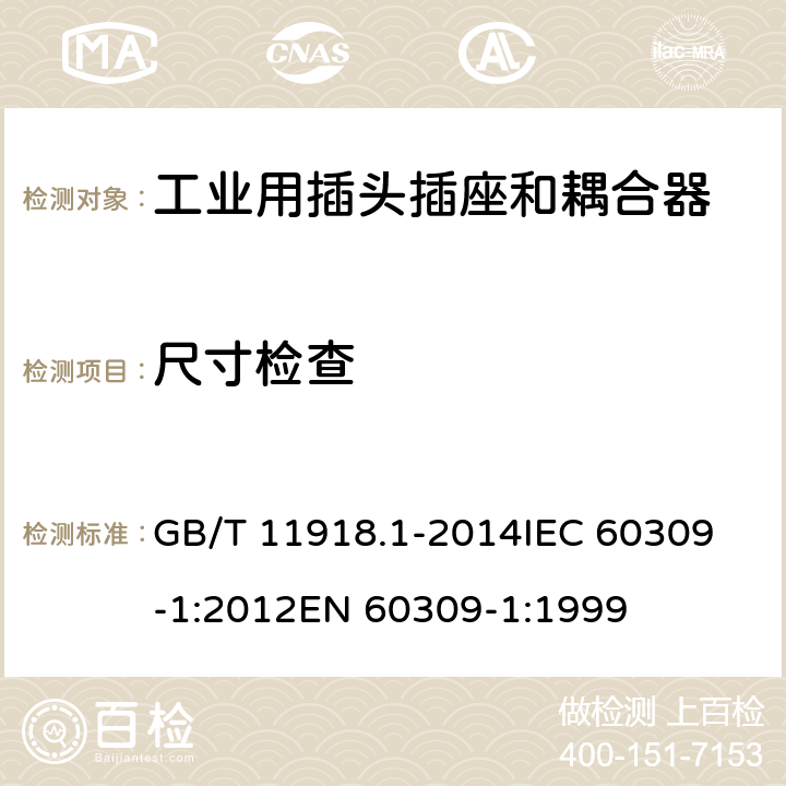 尺寸检查 GB/T 11918 工业用插头插座和耦合器 第1部分：通用要求 .1-2014
IEC 60309-1:2012
EN 60309-1:1999 8