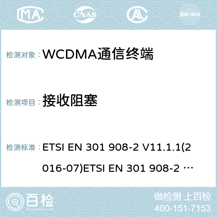 接收阻塞 IMT蜂窝网络；协调标准2014/53/EU指令第3.2条款基本要求的协调标准；第2部分：直序列扩频CDMA(UTRA FDD)用户设备(UE) ETSI EN 301 908-2 V11.1.1(2016-07)
ETSI EN 301 908-2 V11.1.2(2017-08)
ETSI EN 301 908-2 V13.1.1(2020-06) 4.2.7，5.3.6