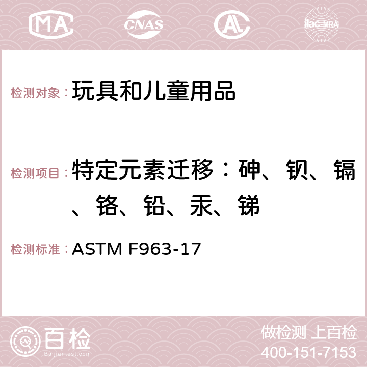 特定元素迁移：砷、钡、镉、铬、铅、汞、锑 美国消费者安全规范 玩具安全 ASTM F963-17 4.3.5.1(2)
4.3.5.2(2)(b)
8.3.2 
8.3.3 
8.3.4 
8.3.5
8.3.6
