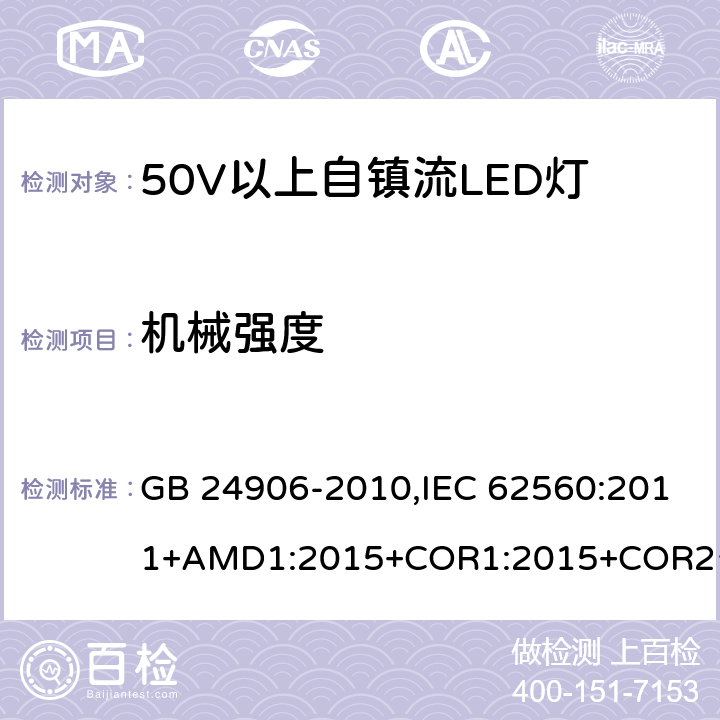 机械强度 普通照明用50V 以上自镇流 LED灯-安全要求 GB 24906-2010,IEC 62560:2011+AMD1:2015+COR1:2015+COR2:2015,EN 62560:2012+A11:2019 9