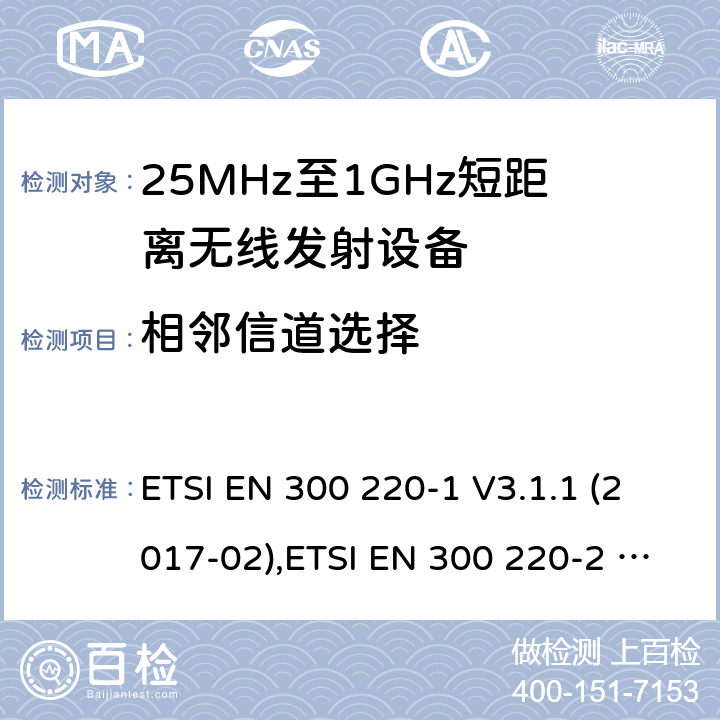 相邻信道选择 25 MHz至1 000 MHz频率范围内工作的短距离设备（SRD） ETSI EN 300 220-1 V3.1.1 (2017-02),ETSI EN 300 220-2 V3.2.1 (2018-06),ETSI EN 300 220-3-1 V2.1.1 (2016-12),ETSI EN 300 220-3-2 V1.1.1 (2017-02),ETSI EN 300 220-4 V1.1.1 (2017-02) 5.15