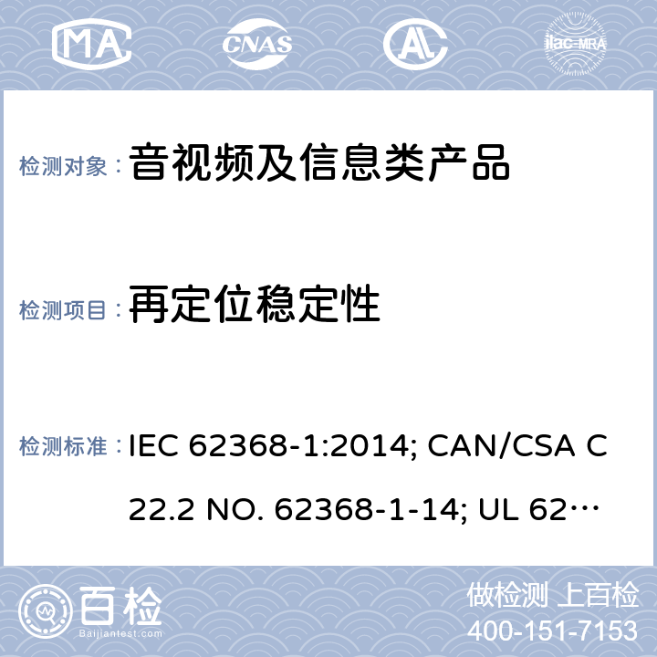 再定位稳定性 音视频、信息和通讯技术设备 第1部分：安全要求 IEC 62368-1:2014; CAN/CSA C22.2 NO. 62368-1-14; UL 62368-1 Ed. 2 8.6.3