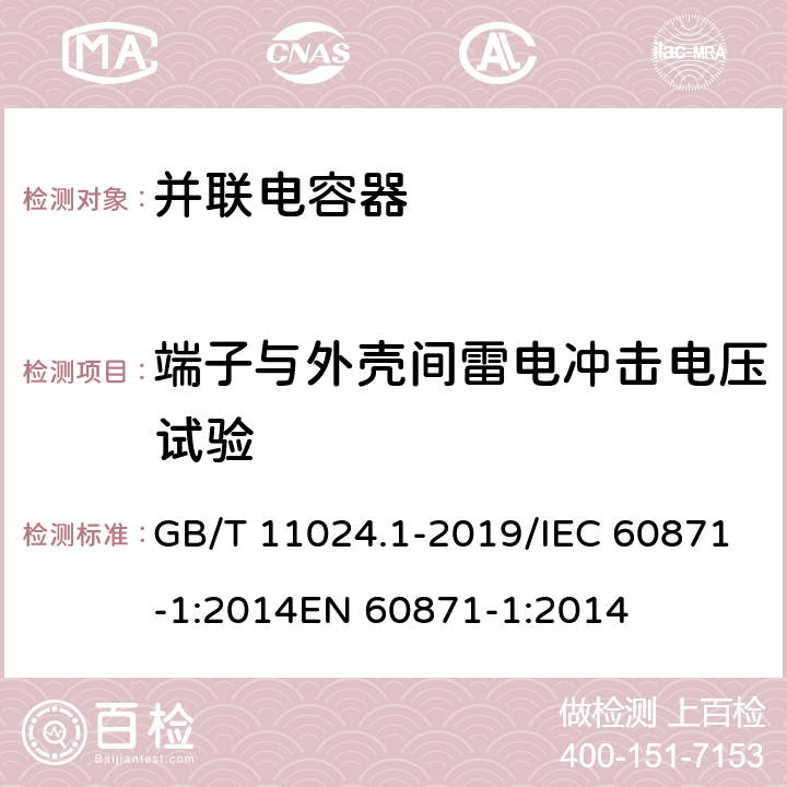 端子与外壳间雷电冲击电压试验 标称电压1000V以上交流电力系统用并联电容器 第1部分：总则 GB/T 11024.1-2019/IEC 60871-1:2014EN 60871-1:2014 15.2