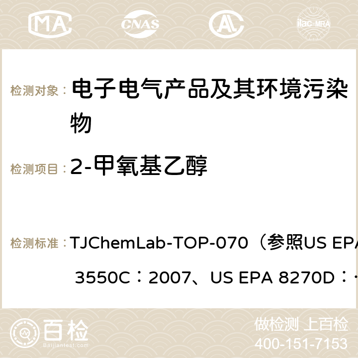 2-甲氧基乙醇 2-乙氧基乙醇和2-甲氧基乙醇的检测 TJChemLab-TOP-070
（参照US EPA 3550C：2007、
US EPA 8270D：2014)