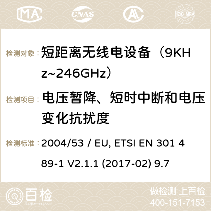 电压暂降、短时中断和电压变化抗扰度 电磁兼容性（EMC）无线电设备和服务标准;第3部分：短距离设备（SRD）的具体条件在9 kHz和246 GHz之间的频率下工作;统一标准涵盖了基本要求2004/53 / EU指令第3.1（b）条 参考标准 ETSI EN 301 489-1 V2.1.1 (2017-02) 9.7 章节