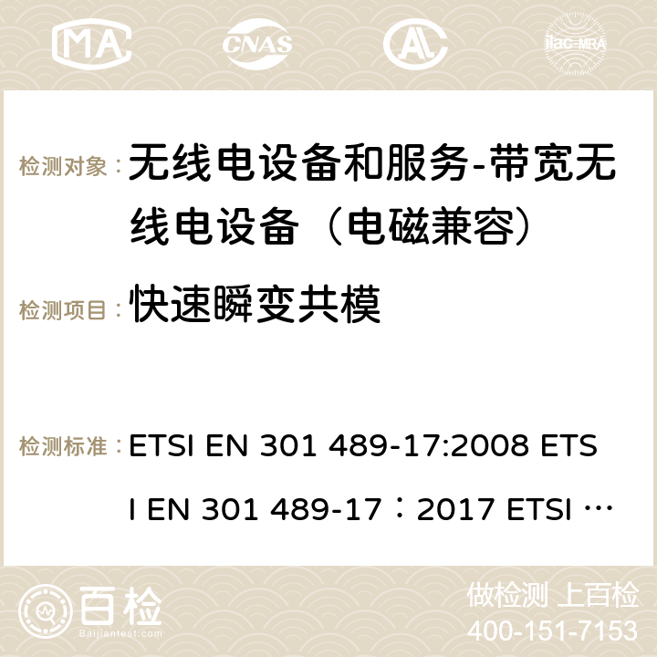 快速瞬变共模 电磁兼容和无线电频谱事务(ERM); 无线电设备和服务的电磁兼容 (EMC) 标准; 第十七部分: 2,4 GHz 多频传输系统和5 GHz高性能RLAN设备的特别要求 ETSI EN 301 489-17:2008 ETSI EN 301 489-17：2017 ETSI EN 301 489-17：2019 9.4