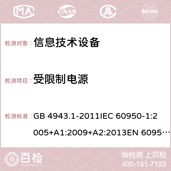 受限制電源 信息技術(shù)設(shè)備 安全 第1部分：通用要求 GB 4943.1-2011IEC 60950-1:2005+A1:2009+A2:2013EN 60950-1:2006+A11:2009+A1:2010+A12:2011+A2:2013UL 60950-1:2014Ed.2AS/NZS 60950.1:2015 2.5
