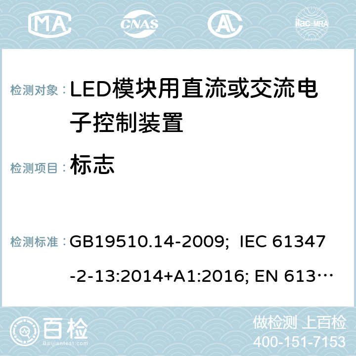 标志 灯的控制装置 第14部分：LED模块用直流或交流电子控制装置的特殊要求 GB19510.14-2009; IEC 61347-2-13:2014+A1:2016; EN 61347-2-13:2014+A1:2017; AS/NZS IEC 61347-2-13:2013; AS 61347.2.13:2018; BS EN 61347-2-13:2014+A1:2017 7