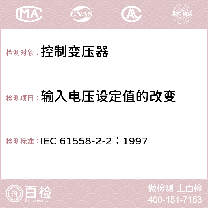 输入电压设定值的改变 电力变压器、电源装置和类似产品的安全 第2-2部分：控制变压器的特殊要求 IEC 61558-2-2：1997 10