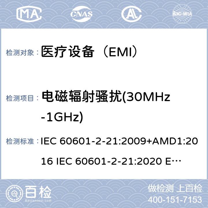 电磁辐射骚扰(30MHz-1GHz) IEC 60601-2-21 医疗电气设备。第2-21部分:婴儿辐射保暖台的基本安全和基本性能的特殊要求 :2009+AMD1:2016 
:2020 
EN 60601-2-21:2009 202