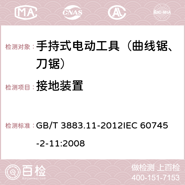 接地装置 手持式电动工具的安全 第二部分：往复锯（曲线锯、刀锯）的专用要求 GB/T 3883.11-2012
IEC 60745-2-11:2008 第26章