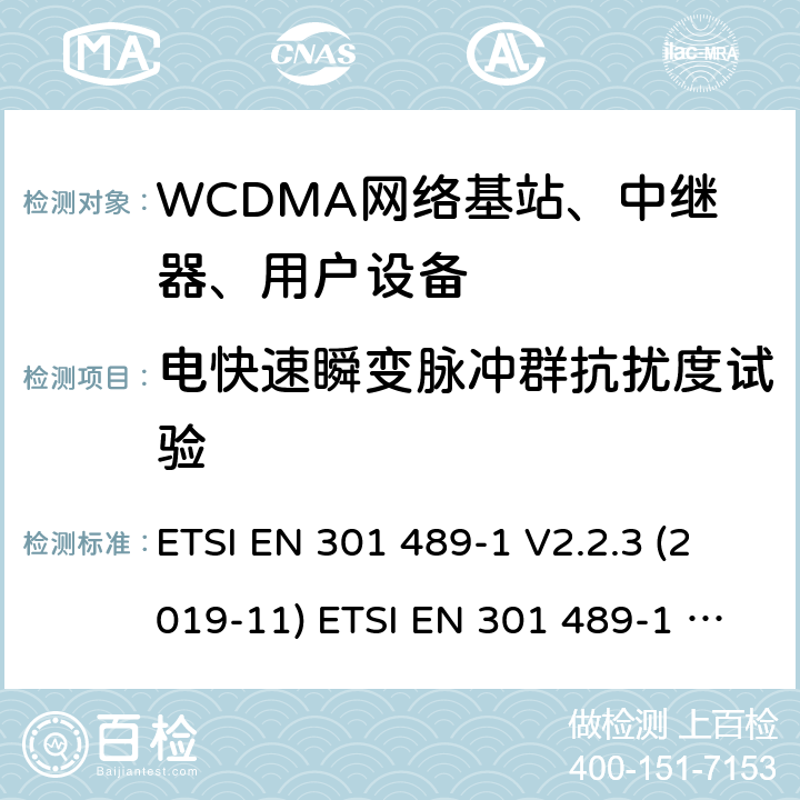 电快速瞬变脉冲群抗扰度试验 电磁兼容性和射频频谱问（ERM）；射频设备和服务的电磁兼容（EMC）标准；第1部分：通用技术要求 电磁兼容性和射频频谱问题（ERM）；射频设备和服务的电磁兼容性（EMC）标准；第24部分：IMT-2000-CDMA直接传播(UTRA和高级移动和便携(UE)无线电和辅助设备详细要求 ETSI EN 301 489-1 V2.2.3 (2019-11) ETSI EN 301 489-1 V2.2.0 (2017-03) ETSI EN 301 489-52 V1.1.0 (2016-11) 9.4