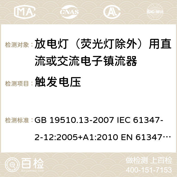 触发电压 灯的控制装置第13部分：放电灯(荧光灯除外)用直流或交流电子镇流器的特殊要求 GB 19510.13-2007 IEC 61347-2-12:2005+A1:2010 EN 61347-2-12:2005+A1:2010 BS EN 61347-2-12:2005+A1:2010 16