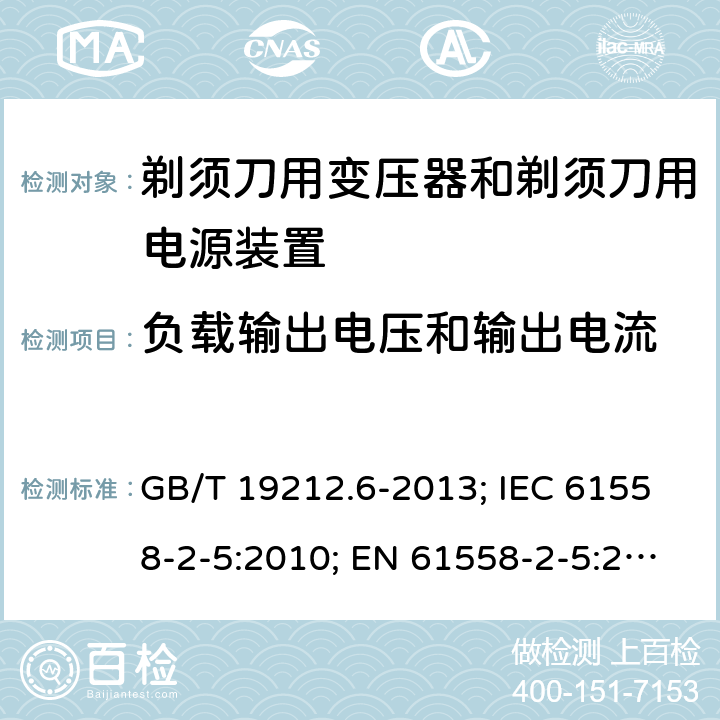 负载输出电压和输出电流 剃须刀用变压器和剃须刀用电源装置 GB/T 19212.6-2013; IEC 61558-2-5:2010; EN 61558-2-5:2010; AS/NZS 61558.2.5:2011+A1:2012; BS EN 61558-2-5:2010 11