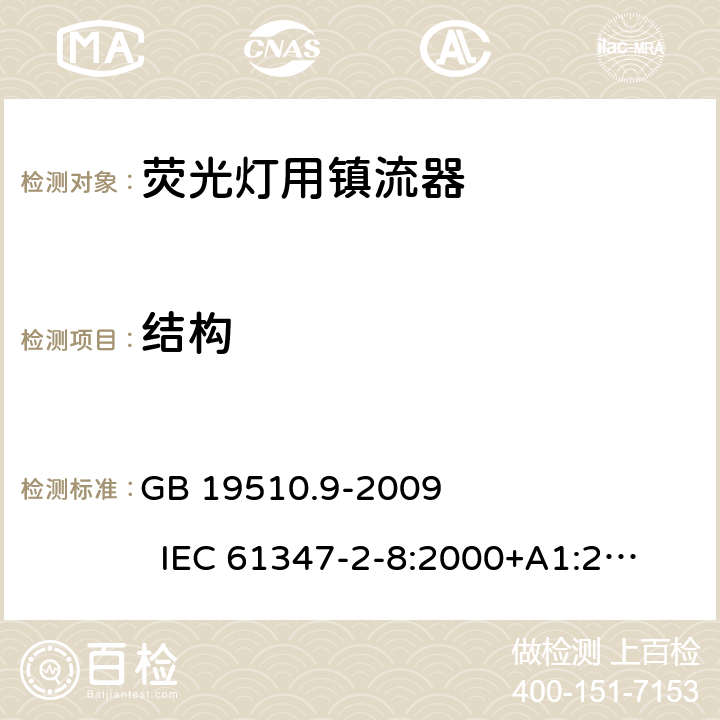 结构 灯的控制装置　第9部分:荧光灯用镇流器的特殊要求 GB 19510.9-2009 
IEC 61347-2-8:2000+A1:2006 
EN 61347-2-8:2001+A1:2006 
AS/NZS 61347-2-8:2003 17