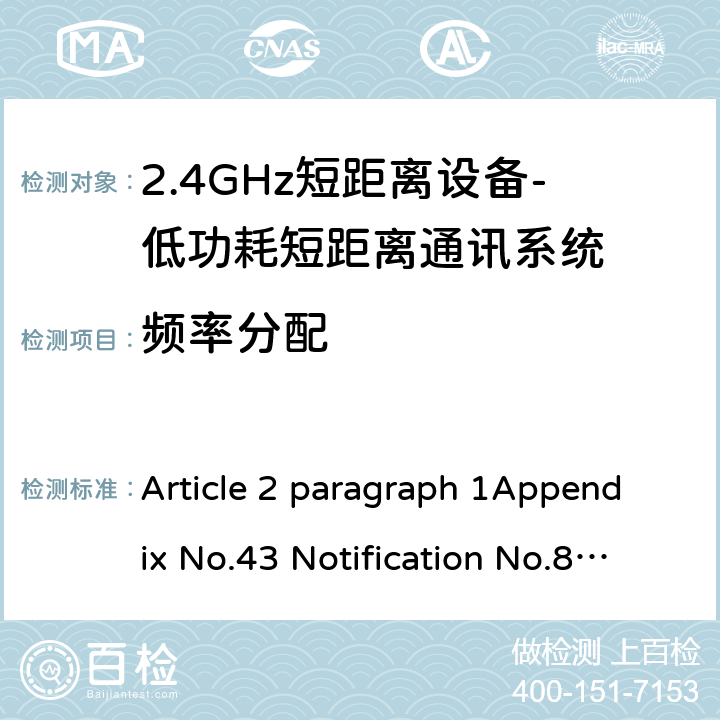 频率分配 2.4GHz频段（2400 - 2483.5MHz）的低功耗数据通信系统 Article 2 paragraph 1Appendix No.43 Notification No.88 of MIC, 2004 item（19） 2