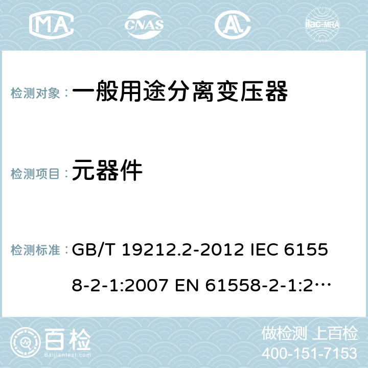 元器件 電力變壓器、電源、電抗器和類似產品的安全 第2部分：一般用途分離變壓器和內裝分離變壓器的電源的特殊要求和試驗 GB/T 19212.2-2012 
IEC 61558-2-1:2007 
EN 61558-2-1:2007 20