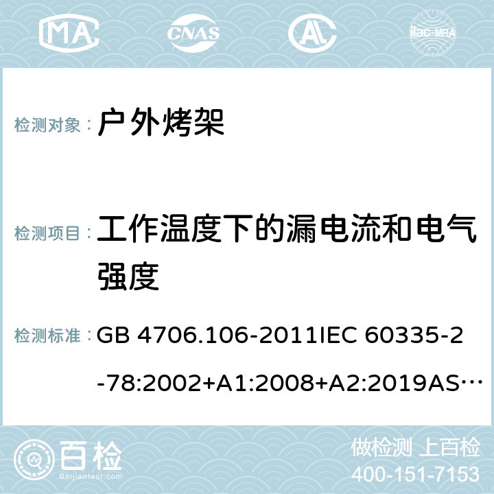 工作温度下的漏电流和电气强度 家用和类似用途电器的安全.第2部分: 户外烤架的特殊要求 GB 4706.106-2011IEC 60335-2-78:2002+A1:2008+A2:2019AS/NZS 60335.2.78: 2019 EN 60335-2-78:2003+A1:2008 13