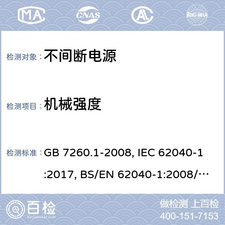 机械强度 不间断电源设备 第一部分UPS的一般规定和安全要求 GB 7260.1-2008, IEC 62040-1:2017, BS/EN 62040-1:2008/A1:2013, BS/EN 62040-1:2019, AS 62040.1:2019，BS/EN/IEC 62040-1:2019+A11:2021 7.3