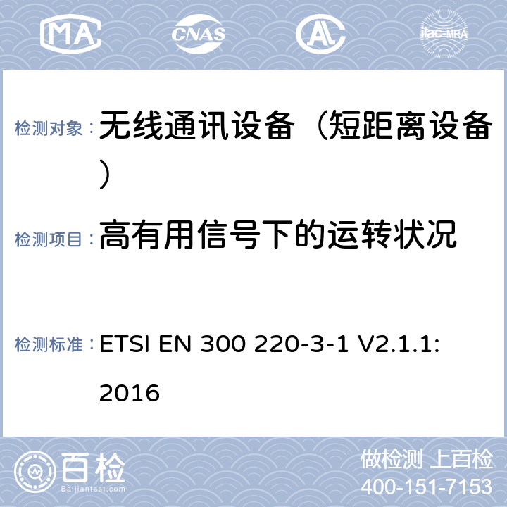 高有用信号下的运转状况 短距离设备（SRD);使用在频率范围25MHz-1000MHz的射频设备;第3-1部分：涵盖指令2014/53/EU第3.2条基本要求的协调标准,低占空比高可靠性设备,工作在869,200 MHz to 869,250 MHz指定频率的社会报警设备 ETSI EN 300 220-3-1 V2.1.1:2016 5.4.6,6.4.6