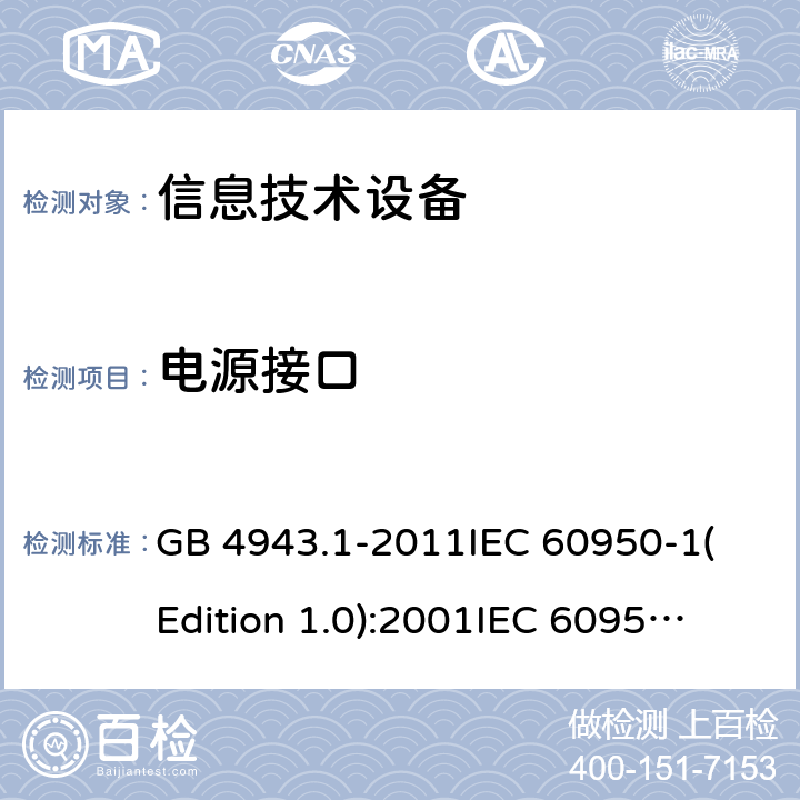 电源接口 信息技术设备 安全 第一部分：通用要求 GB 4943.1-2011
IEC 60950-1(Edition 1.0):2001
IEC 60950-1(Edition 2.0): 2005
IEC 60950-1:2005+A1:2009
IEC 60950-1:2005+A1:2009+A2:2013 1.6