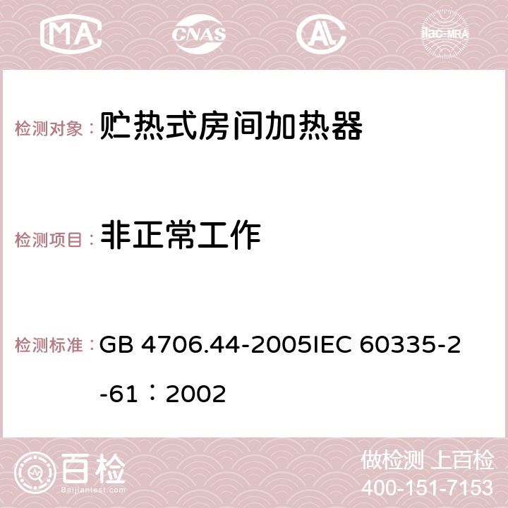 非正常工作 家用和类似用途电器的安全 贮热式室内加热器的特殊要求 GB 4706.44-2005
IEC 60335-2-61：2002 19