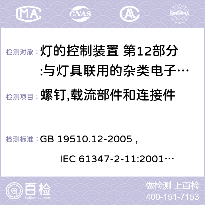 螺钉,载流部件和连接件 灯的控制装置 第12部分:与灯具联用的杂类电子线路的特殊要求 GB 19510.12-2005 , IEC 61347-2-11:2001+AMD1:2017, EN 61347-2-11:2001/A1:2019,BS EN 61347-2-11:2001+A1:2019 AS/NZS 61347.2.11:2003 17