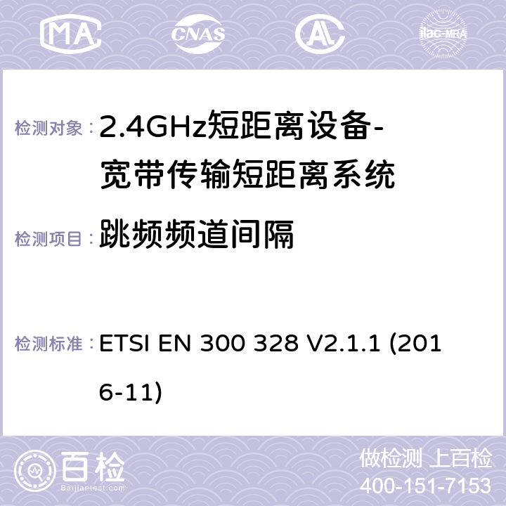 跳频频道间隔 宽带传输系统； 在2,4 GHz频段工作的数据传输设备； 无线电频谱协调统一标准 ETSI EN 300 328 V2.1.1 (2016-11) 4.3.1.5