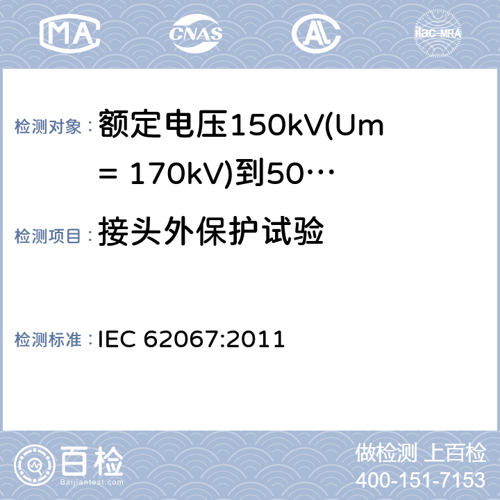 接头外保护试验 额定电压150kV(Um= 170kV)到500kV(Um= 550kV)挤包绝缘电力电缆及其附件 试验方法和要求 IEC 62067:2011 附录G,13.3.2.3.j