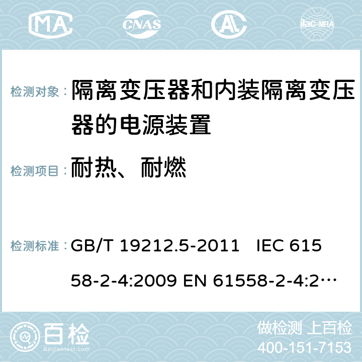 耐热、耐燃 电源电压为1100 V及以下的变压器、电抗器、电源装置和类似产品的安全　第5部分：隔离变压器和内装隔离变压器的电源装置的特殊要求和试验 GB/T 19212.5-2011 IEC 61558-2-4:2009 EN 61558-2-4:2009 AS/NZS 61558.2.4: 2009+A1: 2012 27