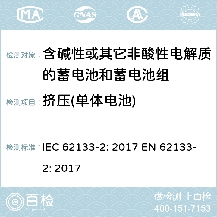 挤压(单体电池) 含碱性或其它非酸性电解质的蓄电池和蓄电池组-便携式应用密封蓄电池和蓄电池组的安全要求-第二部分：锂系 IEC 62133-2: 2017 EN 62133-2: 2017 7.3.5