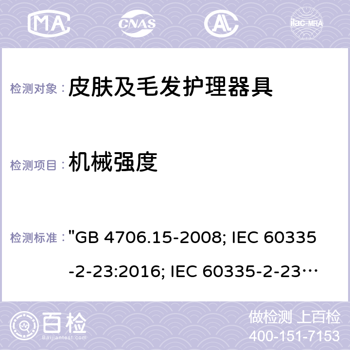 機(jī)械強(qiáng)度 家用和類似用途電器的安全 皮膚及毛發(fā)護(hù)理器具的特殊要求 "GB 4706.15-2008; IEC 60335-2-23:2016; IEC 60335-2-23:2016+A1:2019; EN 60335-2-23:2003+A1:2008+A11:2010+A2:2015; AS/NZS 60335-2-23:2012+A1:2015; AS/NZS 60335-2-23:2017; BS EN 60335-2-23:2003+A2:2015" 21