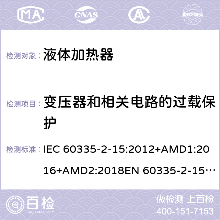 变压器和相关电路的过载保护 家用和类似用途电器的安全　液体加热器的特殊要求 IEC 60335-2-15:2012+AMD1:2016+AMD2:2018
EN 60335-2-15:2016
AS/NZS 60335.2.15:2013+Amd 1:2016+Amd 2:2017+Amd 3:2018 17