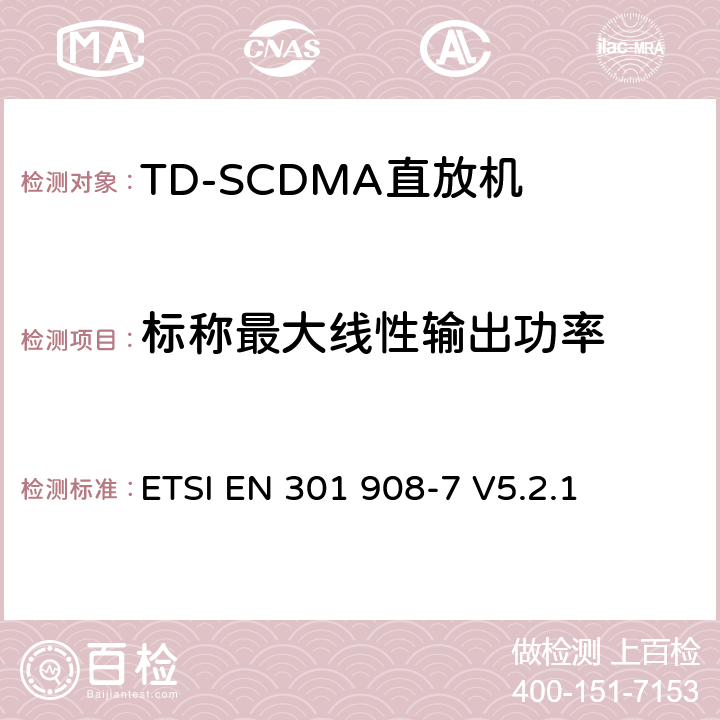 标称最大线性输出功率 《IMT蜂窝网络;协调的EN涵盖R＆TTE指令第3.2条的基本要求;第7部分：CDMA TDD（UTRA TDD）基站（BS）》 ETSI EN 301 908-7 V5.2.1 5.3.4