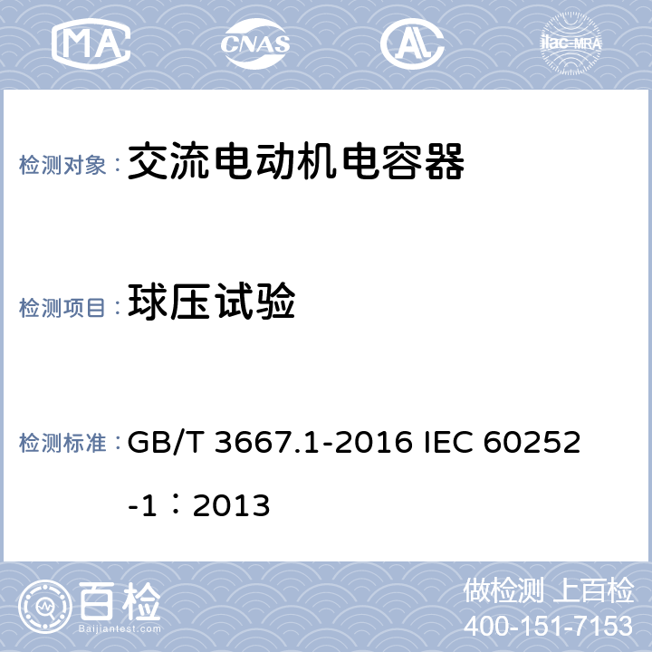 球压试验 交流电动机电容器 第1部分:总则 性能、试验和额定值 安全要求 安装和运行导则 GB/T 3667.1-2016 
IEC 60252-1：2013 5.17.1