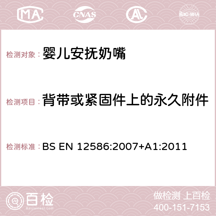 背带或紧固件上的永久附件 儿童使用和护理用品 - 安抚奶嘴夹的安全要求和测试方法 BS EN 12586:2007+A1:2011 5.1.12.4,6.1.7,6.1.9