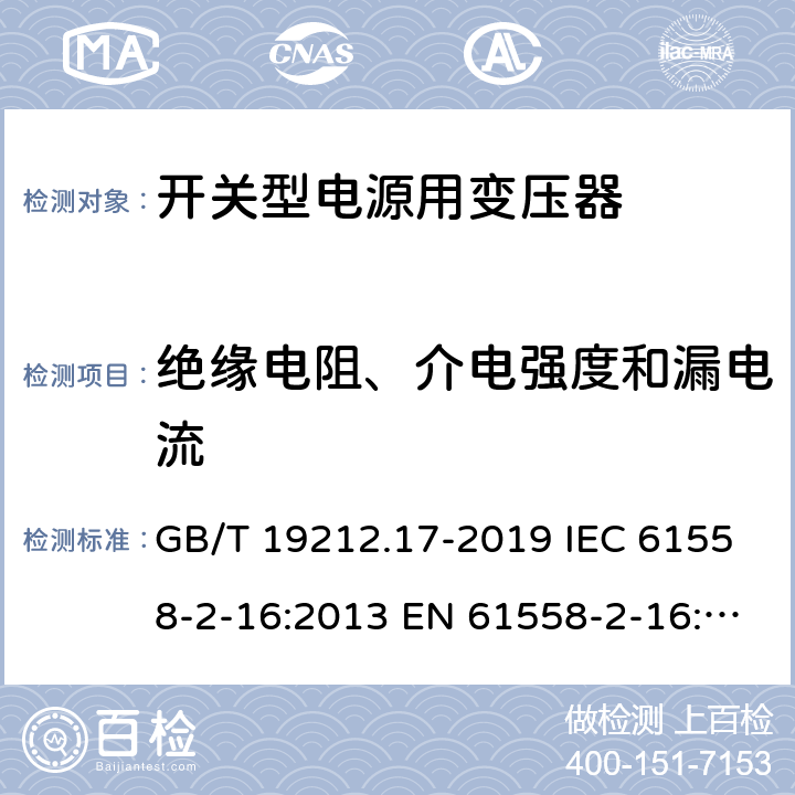 绝缘电阻、介电强度和漏电流 电源电压为1 100V及以下的变压器、电抗器、电源装置和类似产品的安全 第17部分：开关型电源装置和开关型电源装置用变压器的特殊要求和试验 GB/T 19212.17-2019 IEC 61558-2-16:2013 EN 61558-2-16:2009+A1:2013 18