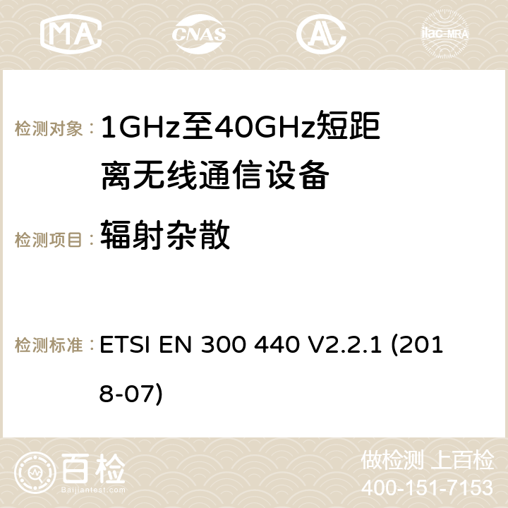 輻射雜散 短距離設備(SRD)；頻率在1 GHz到40 GHz范圍內的無線電設備；涵蓋2014/53/EU指令3.2章節的基本要求的協調標準 ETSI EN 300 440 V2.2.1 (2018-07) 4.2.4