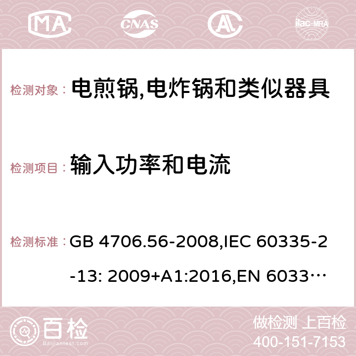 输入功率和电流 家用和类似用途电器的安全 深油炸锅、油煎锅及类似器具的特殊要求 GB 4706.56-2008,IEC 60335-2-13: 2009+A1:2016,
EN 60335-2-13: 2010+A11:2012,
AS/NZS 60335.2.13:2017，BS EN 60335-2-13:2010+A1:2019,
EN 60335-2-13:2010/A1:2019, AS/NZS 60335.2.14:2017 Amd 1:2020 10