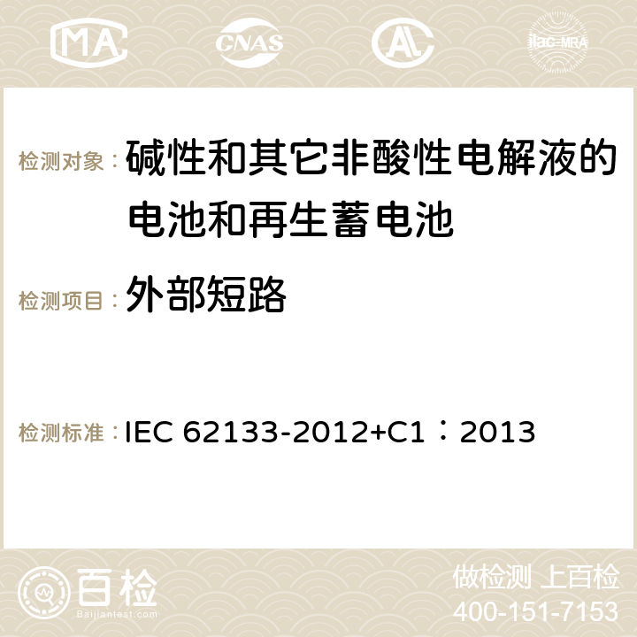 外部短路 含碱性或其它非酸性电解质的蓄电池和蓄电池组 便携式密封蓄电池和蓄电池组的安全性要求 IEC 62133-2012+C1：2013 7.3.2