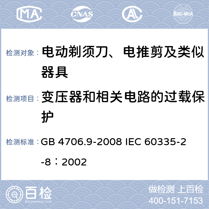 變壓器和相關電路的過載保護 家用和類似用途電器的安全 電動剃須刀、電推剪及類似器具的特殊要求 GB 4706.9-2008 
IEC 60335-2-8：2002 17