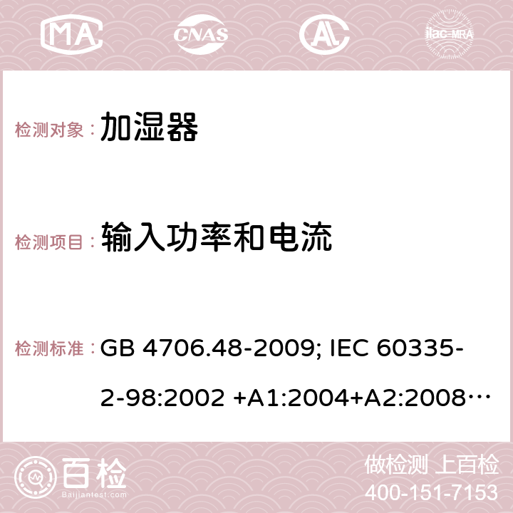 输入功率和电流 家用和类似用途电器的安全 第2部分：加湿器的特殊要求 GB 4706.48-2009; IEC 60335-2-98:2002 +A1:2004+A2:2008; EN 60335-2-98:2003 +A1:2005+A2:2008; AS/NZS 60335.2.98:2005+A 1:2009+A2:2014 10