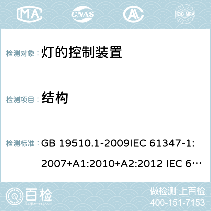 结构 灯的控制装置 第1部分：一般要求和安全要求 GB 19510.1-2009IEC 61347-1:2007+A1:2010+A2:2012 IEC 61347-1:2015+A1:2017 EN 61347-1:2015 AS/NZS 61347.1:2016 15