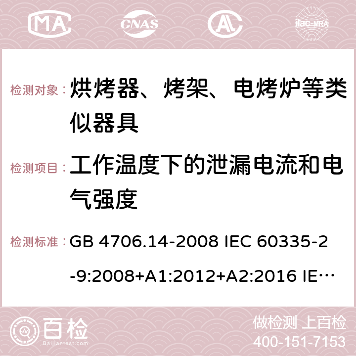 工作温度下的泄漏电流和电气强度 家用和类似用途电器的安全 烤架、面包片烘烤器及类似用途便携式烹饪器具的特殊要求 GB 4706.14-2008 IEC 60335-2-9:2008+A1:2012+A2:2016 IEC 60335-2-9:2019 EN 60335-2-9:2003+A1:2004+A2:2006+A12:2007+A13:2010 BS EN 60335-2-9:2003+A1:2004+A2:2006+A12:2007+A13:2010 13