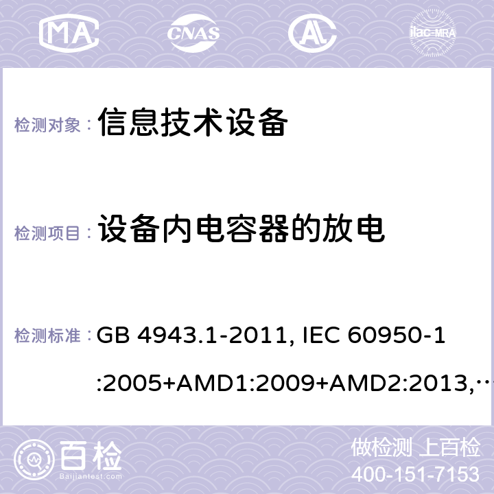 设备内电容器的放电 信息技术设备的安全信息技术设备 安全 第1部分：通用要求 GB 4943.1-2011, IEC 60950-1:2005+AMD1:2009+AMD2:2013, BS/EN 60950-1:2006+A11:2009+A1:2010+A12:2011+A2:2013, UL 60950-1:Ed.2, AS/NZS 60950.1:2015, JIS C 6950-1:2016 2.1.1.7