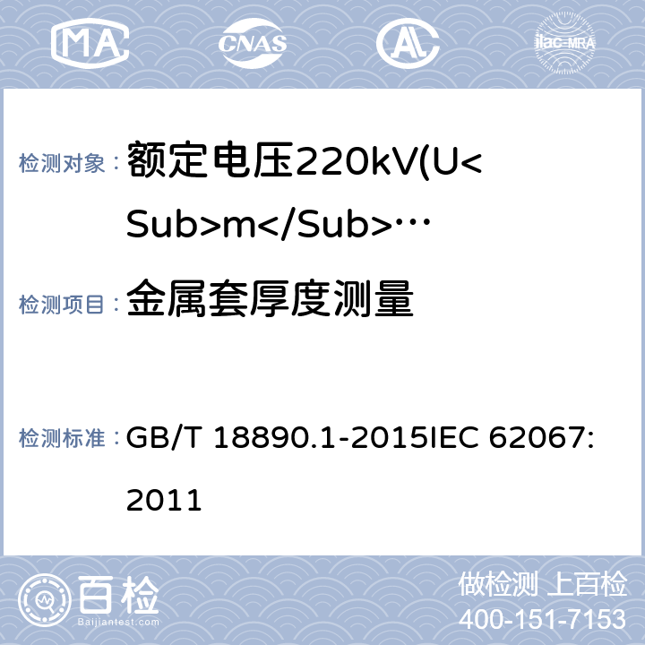 金属套厚度测量 额定电压220kV(Um=252kV)交联聚乙烯绝缘电力电缆及其附件 第1部分：试验方法和要求 GB/T 18890.1-2015IEC 62067:2011 10.7