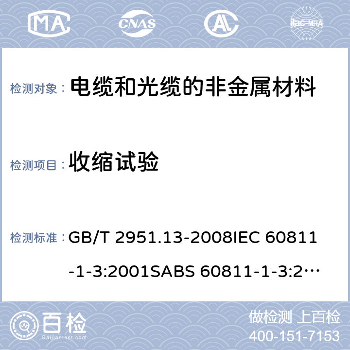 收缩试验 电缆和光缆绝缘和护套材料通用试验方法第13部分:通用试验方法－密度测定方法－吸水试验－收缩试验 GB/T 2951.13-2008
IEC 60811-1-3:2001
SABS 60811-1-3:2001
EN 60811-1-3:1995