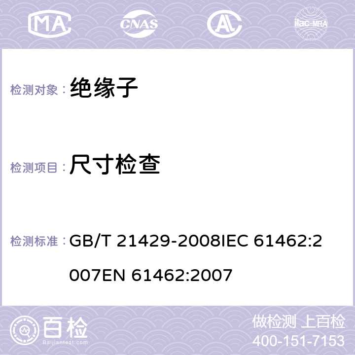 尺寸检查 户外和户内电气设备用空心复合绝缘子定义、试验方法及验收准则和设计推荐. GB/T 21429-2008
IEC 61462:2007
EN 61462:2007 9.3