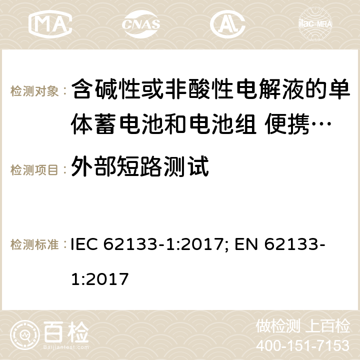 外部短路测试 含碱性或者其他非酸性电解液的二次单体电池和电池组：便携式密封二次单体电池及由它们制作的用于便携设备中的电池组的安全要求-第1部分：镍系 IEC 62133-1:2017; EN 62133-1:2017 7.3.2