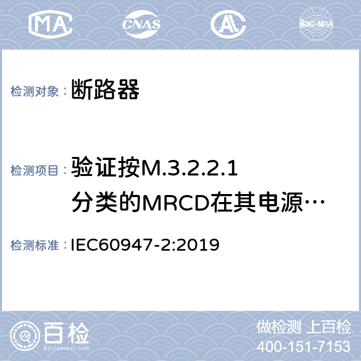 验证按M.3.2.2.1分类的MRCD在其电源故障情况下的性能 低压开关设备和控制设备 第2部分: 断路器 IEC60947-2:2019 M.8.12
